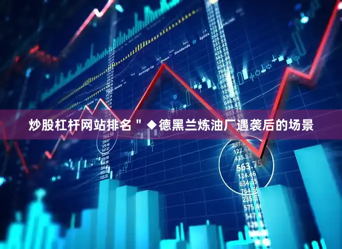 炒股杠杆网站排名＂◆德黑兰炼油厂遇袭后的场景