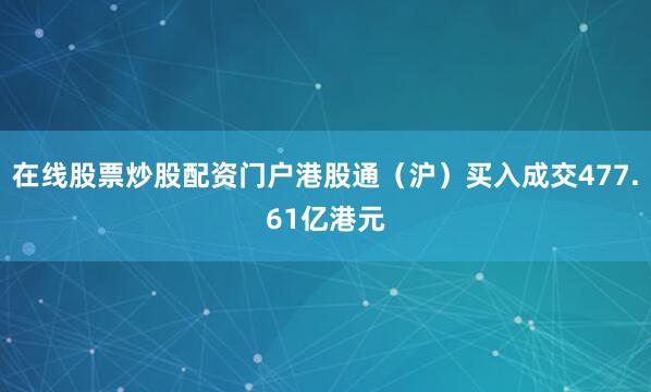 在线股票炒股配资门户港股通（沪）买入成交477.61亿港元