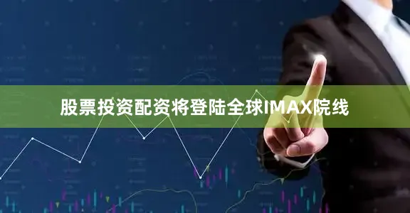股票投资配资将登陆全球IMAX院线