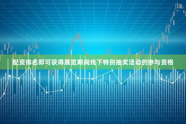 配资排名即可获得展览期间线下特别抽奖活动的参与资格