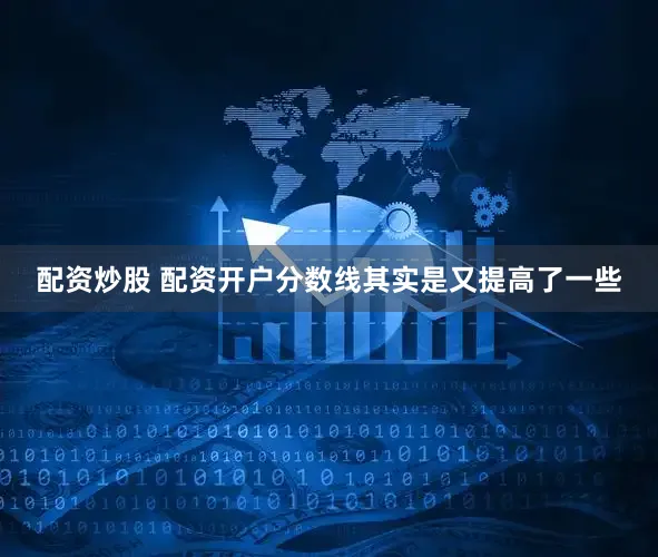 配资炒股 配资开户分数线其实是又提高了一些