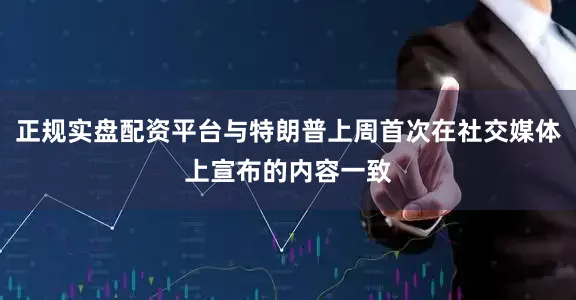 正规实盘配资平台与特朗普上周首次在社交媒体上宣布的内容一致