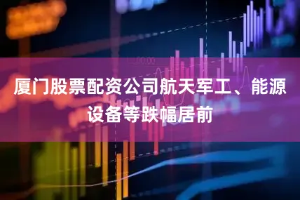 厦门股票配资公司航天军工、能源设备等跌幅居前