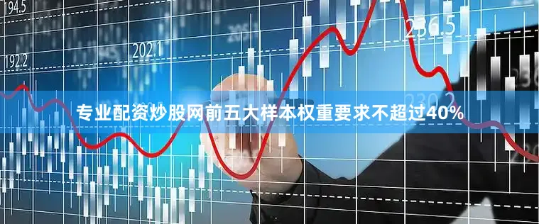 专业配资炒股网前五大样本权重要求不超过40%