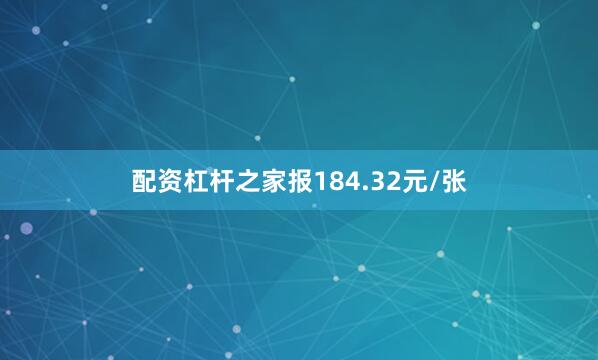 配资杠杆之家报184.32元/张
