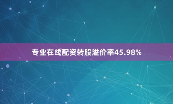 专业在线配资转股溢价率45.98%