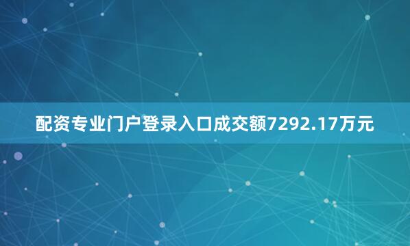 配资专业门户登录入口成交额7292.17万元