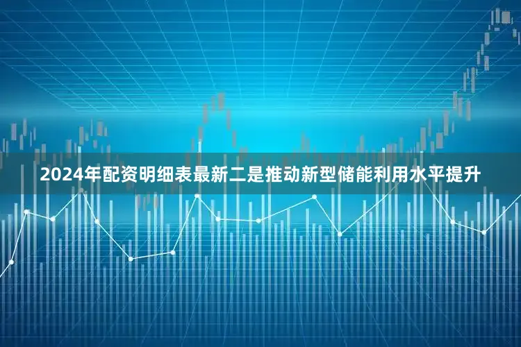 2024年配资明细表最新二是推动新型储能利用水平提升